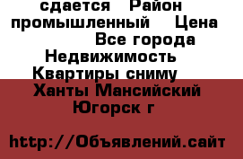 сдается › Район ­ промышленный  › Цена ­ 7 000 - Все города Недвижимость » Квартиры сниму   . Ханты-Мансийский,Югорск г.
